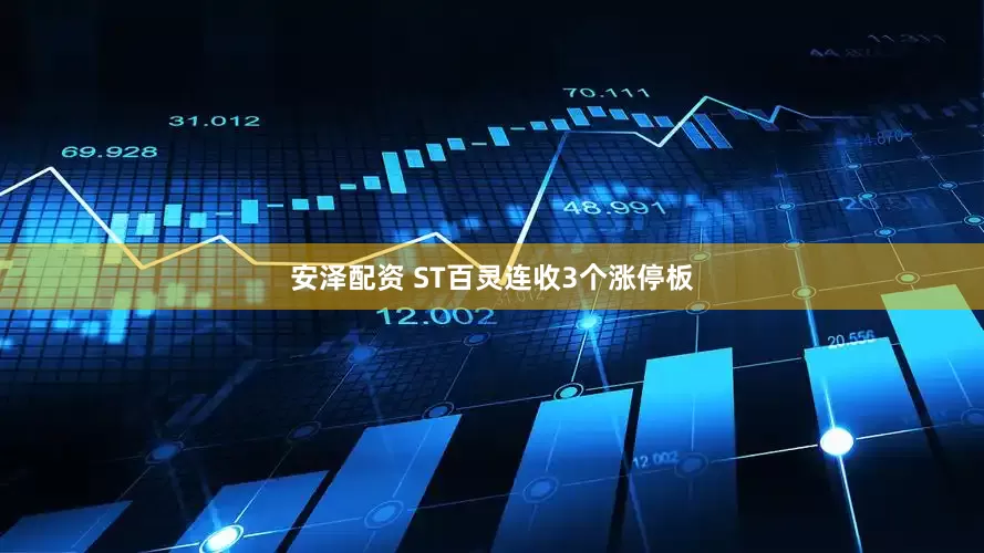 安泽配资 ST百灵连收3个涨停板