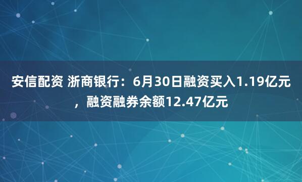安信配资 浙商银行：6月30日融资买入1.19亿元，融资融券余额12.47亿元