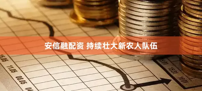安信融配资 持续壮大新农人队伍