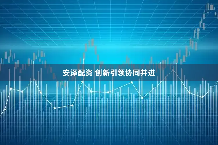安泽配资 创新引领协同并进